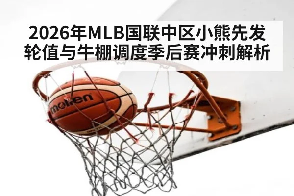 2026年MLB国联中区小熊先发轮值与牛棚调度季后赛冲刺解析