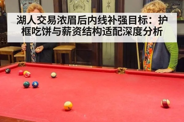 湖人交易浓眉后内线补强目标:护框吃饼与薪资结构适配深度分析